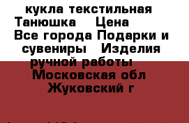 кукла текстильная “Танюшка“ › Цена ­ 300 - Все города Подарки и сувениры » Изделия ручной работы   . Московская обл.,Жуковский г.